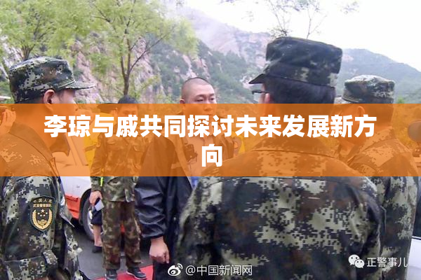李琼与戚共同探讨未来发展新方向
