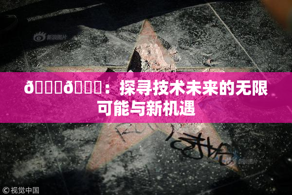 🔞🍆：探寻技术未来的无限可能与新机遇