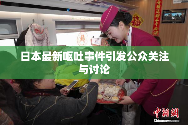 日本最新呕吐事件引发公众关注与讨论