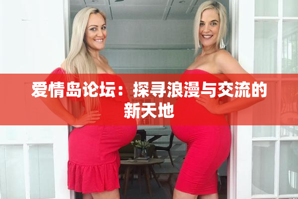 爱情岛论坛：探寻浪漫与交流的新天地