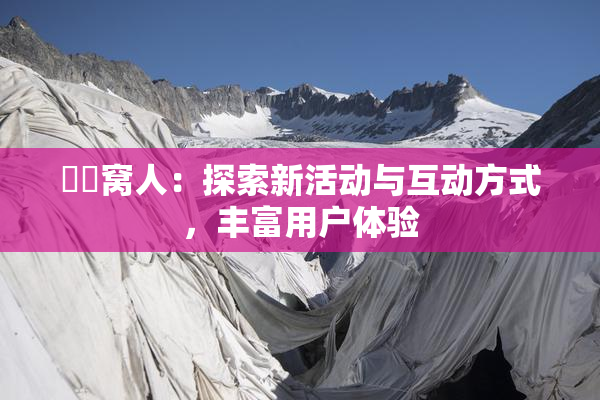 妺妺窝人：探索新活动与互动方式，丰富用户体验