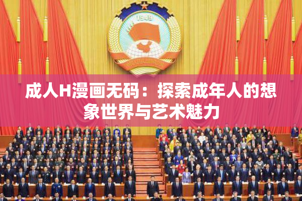 成人H漫画无码：探索成年人的想象世界与艺术魅力