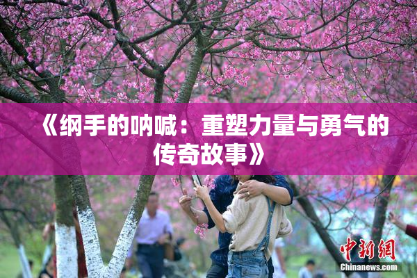 《纲手的呐喊：重塑力量与勇气的传奇故事》