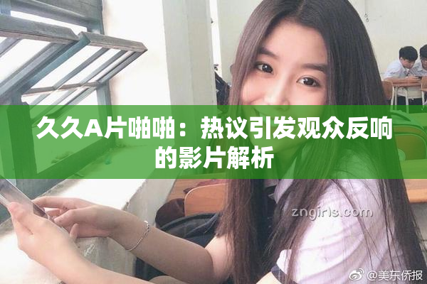 久久A片啪啪：热议引发观众反响的影片解析