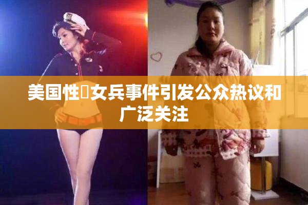 美国性婬女兵事件引发公众热议和广泛关注