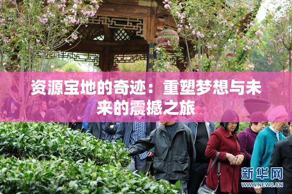 资源宝地的奇迹：重塑梦想与未来的震撼之旅