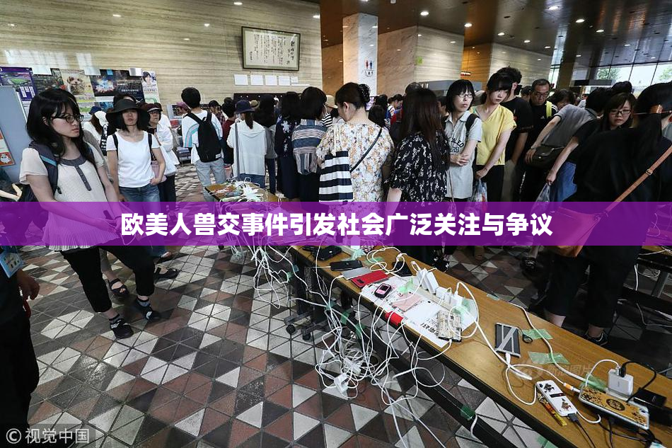 欧美人兽交事件引发社会广泛关注与争议