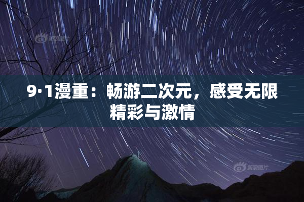 9·1漫重：畅游二次元，感受无限精彩与激情