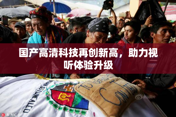 国产高清科技再创新高，助力视听体验升级