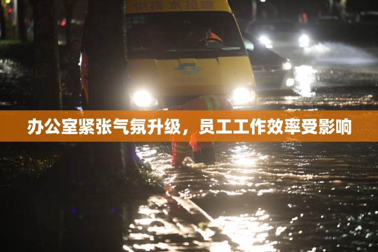 办公室紧张气氛升级，员工工作效率受影响