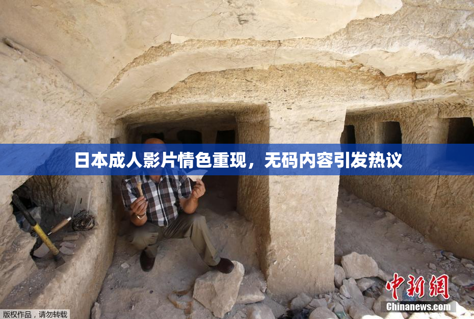 日本成人影片情色重现，无码内容引发热议