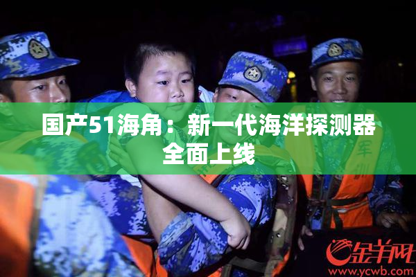 国产51海角：新一代海洋探测器全面上线