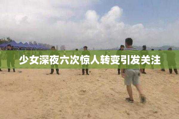 少女深夜六次惊人转变引发关注