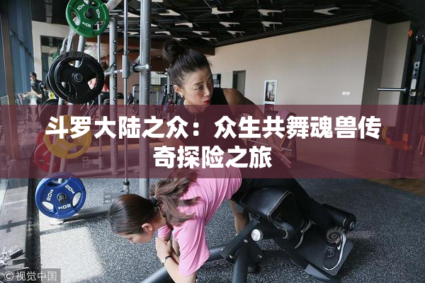 斗罗大陆之众：众生共舞魂兽传奇探险之旅