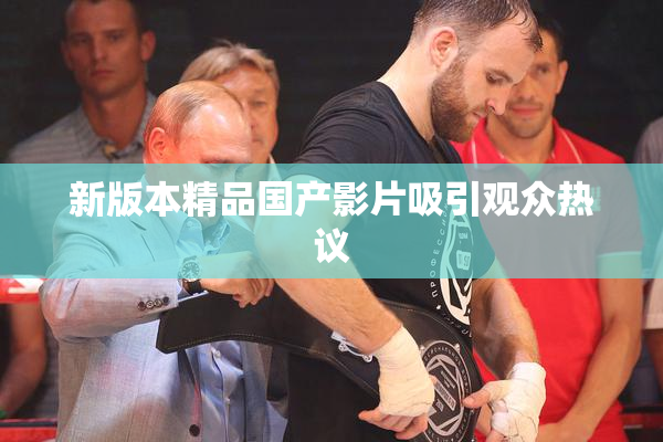 新版本精品国产影片吸引观众热议