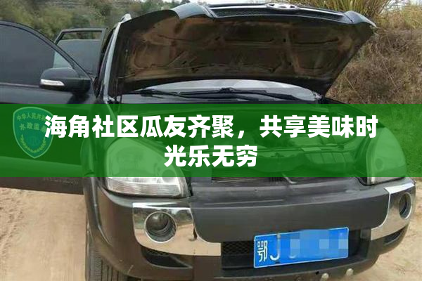 海角社区瓜友齐聚，共享美味时光乐无穷