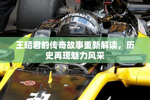 王昭君的传奇故事重新解读，历史再现魅力风采