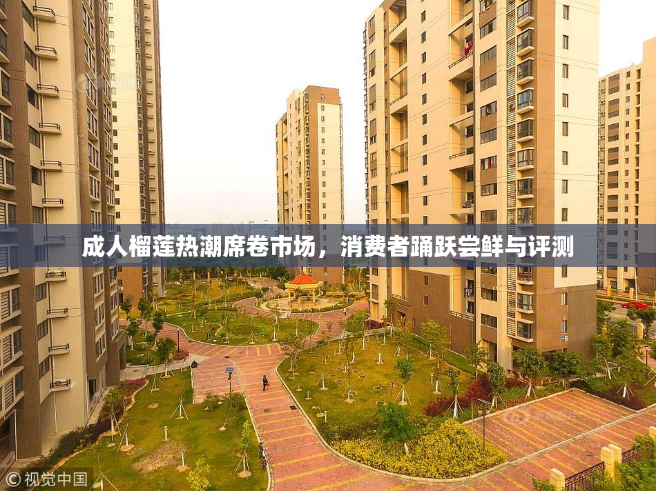 成人榴莲热潮席卷市场，消费者踊跃尝鲜与评测