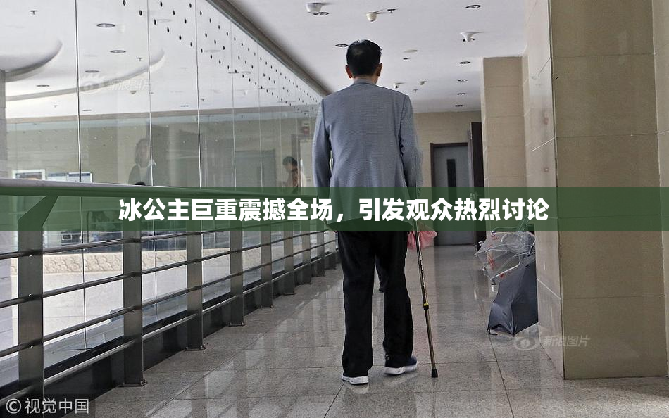冰公主巨重震撼全场，引发观众热烈讨论
