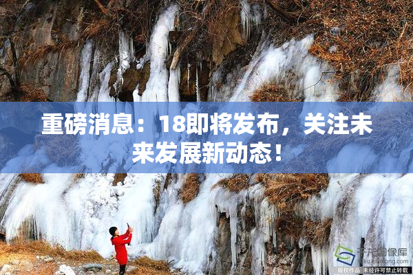 重磅消息：18即将发布，关注未来发展新动态！