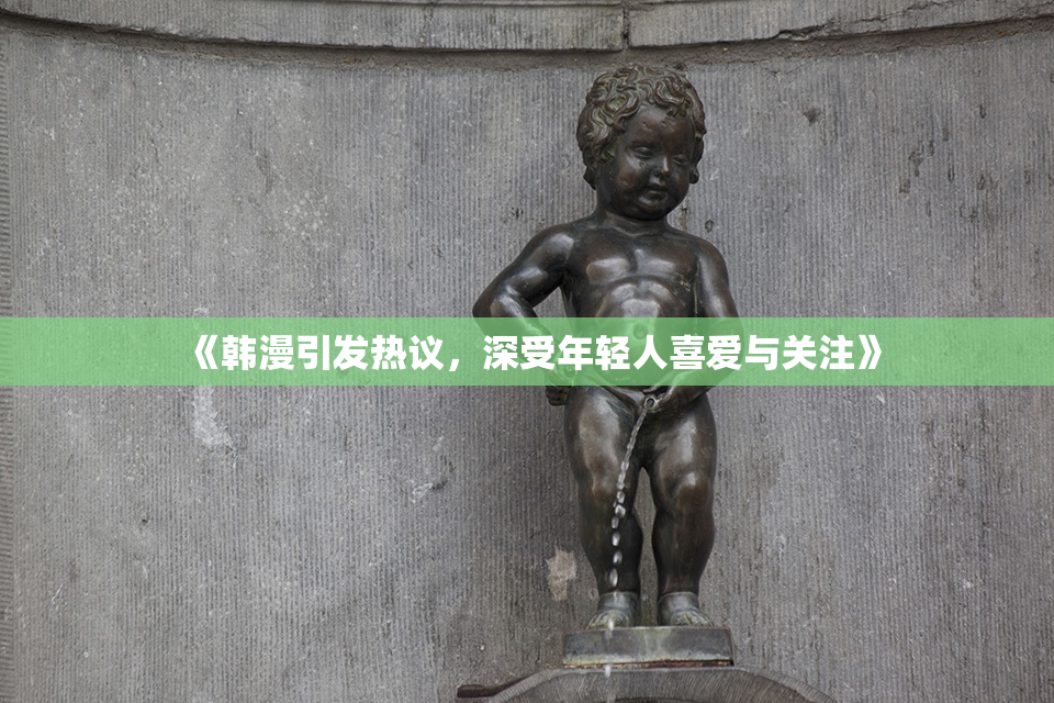 《韩漫引发热议，深受年轻人喜爱与关注》