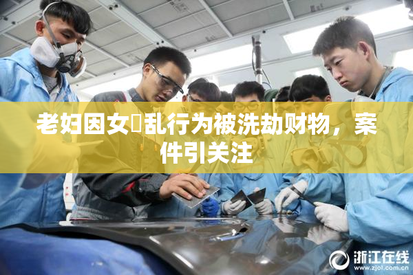 老妇因女婬乱行为被洗劫财物，案件引关注