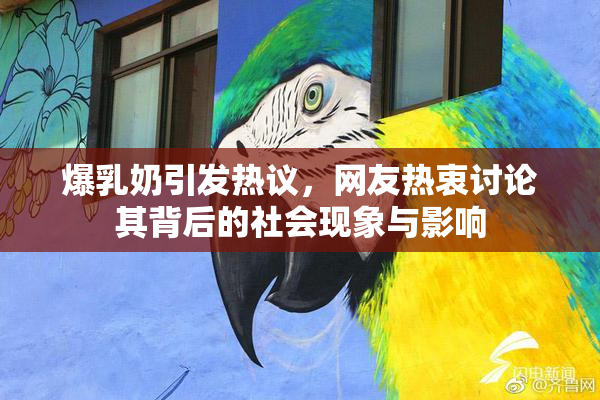 爆乳奶引发热议，网友热衷讨论其背后的社会现象与影响