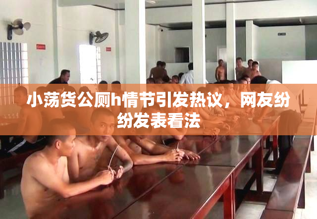 小荡货公厕h情节引发热议，网友纷纷发表看法