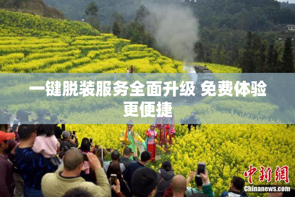 一键脱装服务全面升级 免费体验更便捷
