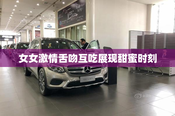 女女激情舌吻互吃展现甜蜜时刻