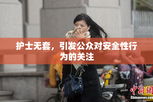 护士无套，引发公众对安全性行为的关注