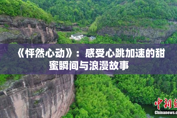 《怦然心动》：感受心跳加速的甜蜜瞬间与浪漫故事