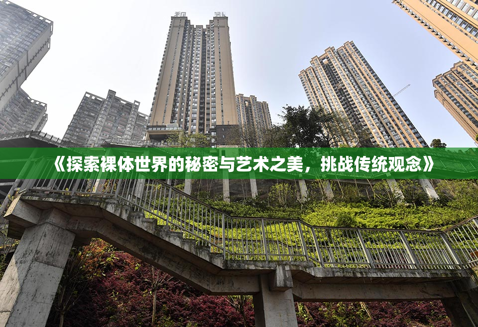 《探索裸体世界的秘密与艺术之美，挑战传统观念》