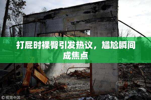 打屁时裸臀引发热议，尴尬瞬间成焦点