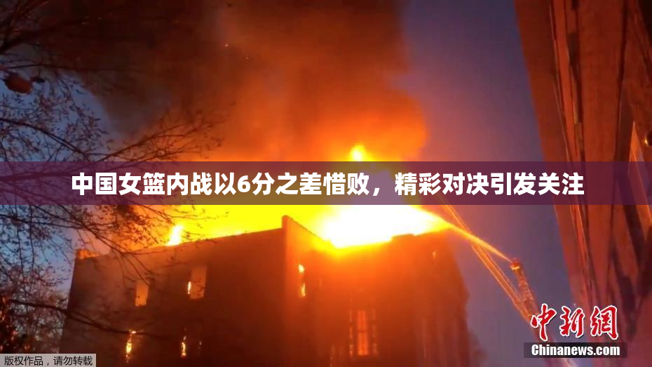 中国女篮内战以6分之差惜败，精彩对决引发关注