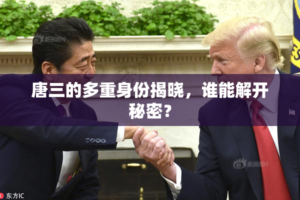 唐三的多重身份揭晓，谁能解开秘密？