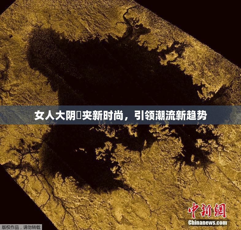 女人大阴脣夹新时尚，引领潮流新趋势
