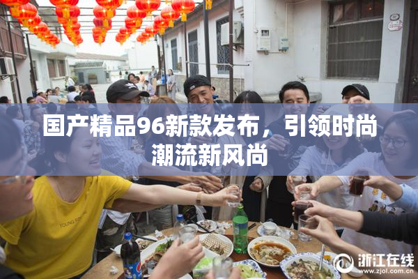 国产精品96新款发布，引领时尚潮流新风尚