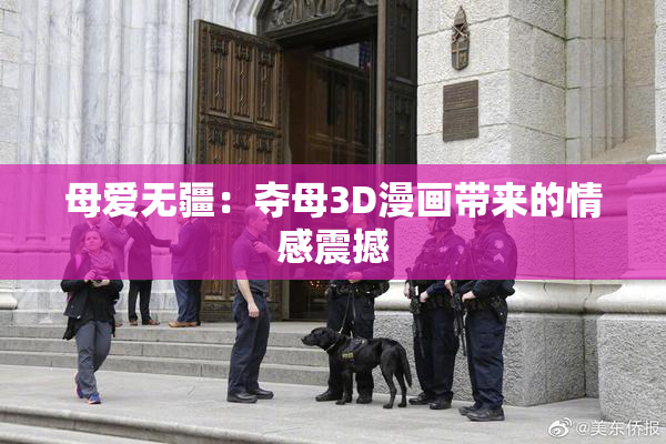 母爱无疆：夺母3D漫画带来的情感震撼