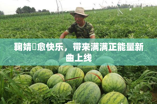鞠婧祎愈快乐，带来满满正能量新曲上线