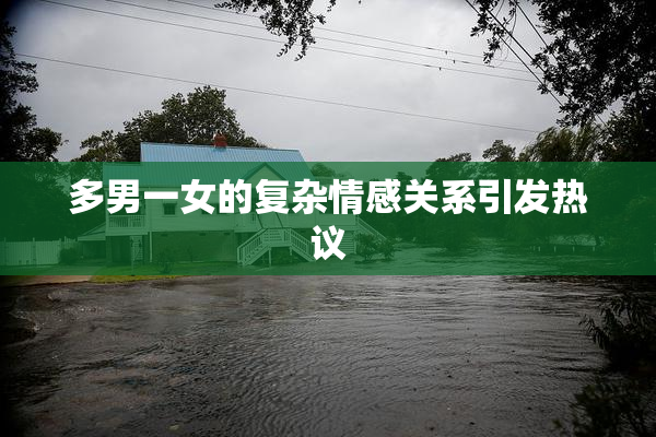 多男一女的复杂情感关系引发热议