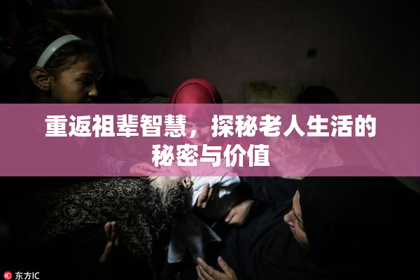 重返祖辈智慧，探秘老人生活的秘密与价值