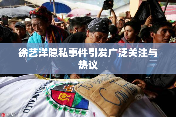徐艺洋隐私事件引发广泛关注与热议
