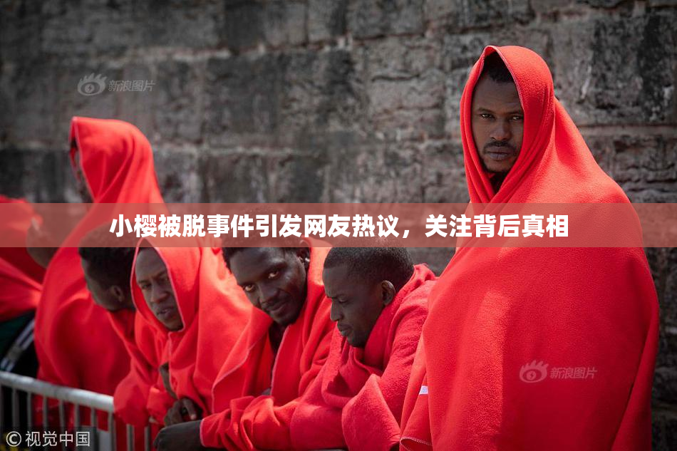 小樱被脱事件引发网友热议，关注背后真相