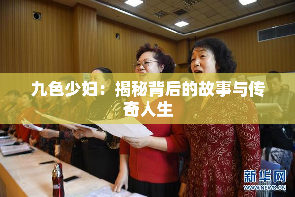 九色少妇：揭秘背后的故事与传奇人生