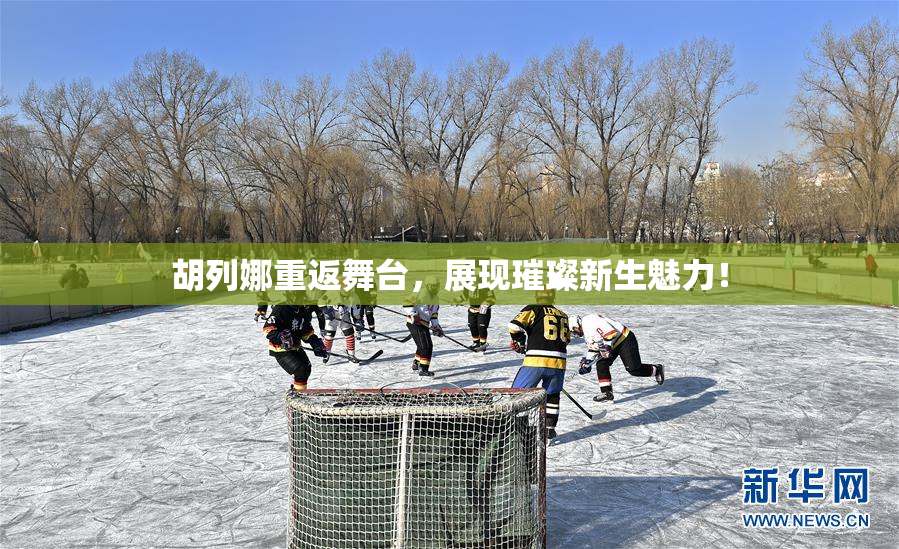 胡列娜重返舞台，展现璀璨新生魅力！