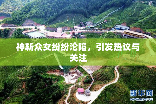 神斩众女纷纷沦陷，引发热议与关注