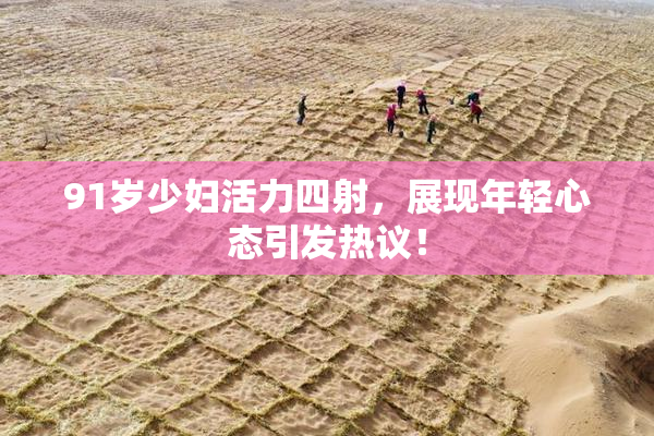 91岁少妇活力四射，展现年轻心态引发热议！