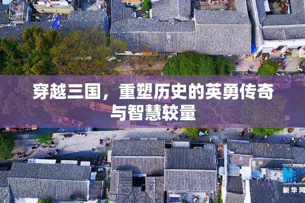 穿越三国，重塑历史的英勇传奇与智慧较量
