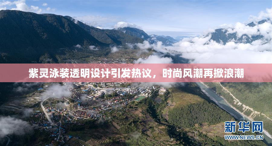 紫灵泳装透明设计引发热议，时尚风潮再掀浪潮